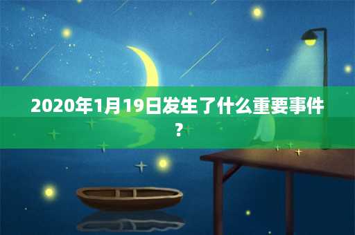 2020年1月19日发生了什么重要事件？