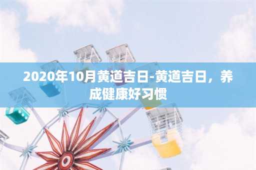 2020年10月黄道吉日-黄道吉日，养成健康好习惯