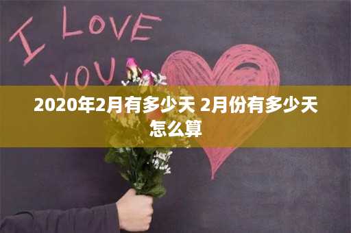 2020年2月有多少天 2月份有多少天怎么算