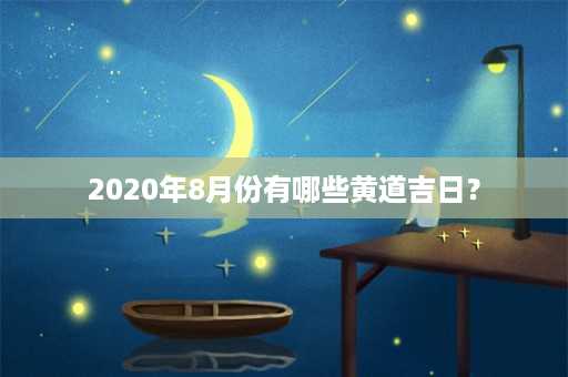 2020年8月份有哪些黄道吉日？