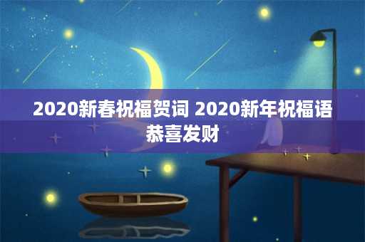 2020新春祝福贺词 2020新年祝福语恭喜发财