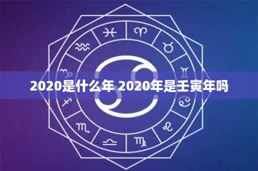 2020是什么年 2020年是壬寅年吗