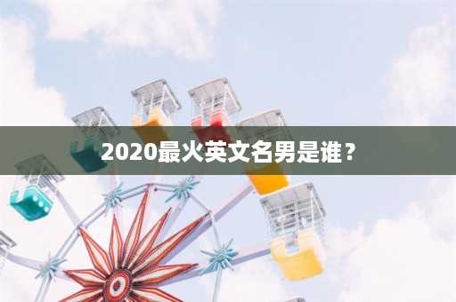 2020最火英文名男是谁？