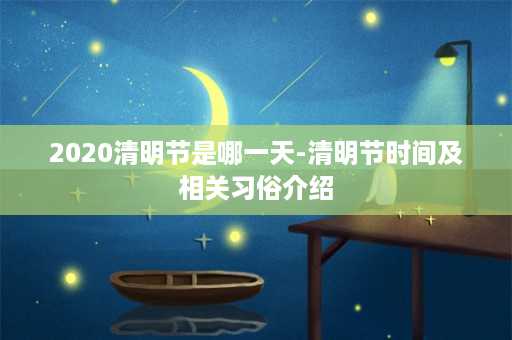 2020清明节是哪一天-清明节时间及相关习俗介绍