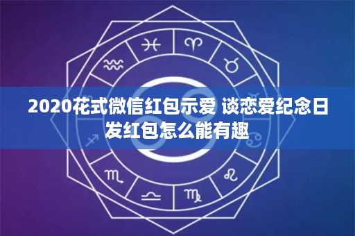 2020花式微信红包示爱 谈恋爱纪念日发红包怎么能有趣