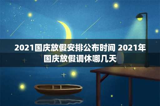 2021国庆放假安排公布时间 2021年国庆放假调休哪几天