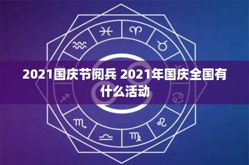 2021国庆节阅兵 2021年国庆全国有什么活动