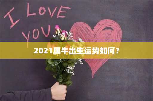 2021属牛出生运势如何？