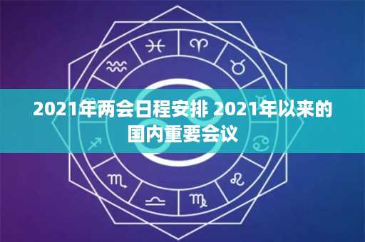 2021年两会日程安排 2021年以来的国内重要会议