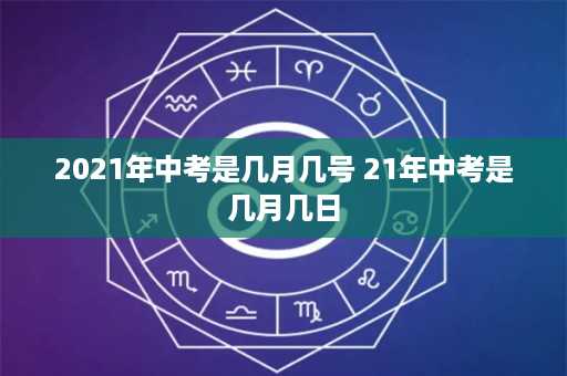 2021年中考是几月几号 21年中考是几月几日