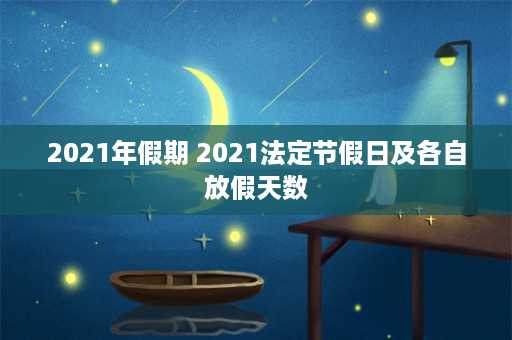 2021年假期 2021法定节假日及各自放假天数