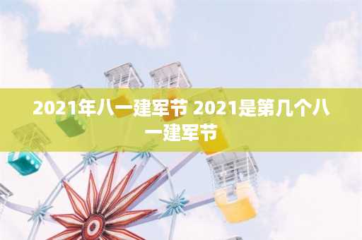 2021年八一建军节 2021是第几个八一建军节