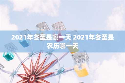 2021年冬至是哪一天 2021年冬至是农历哪一天