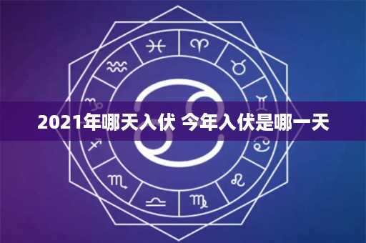 2021年哪天入伏 今年入伏是哪一天