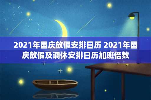 2021年国庆放假安排日历 2021年国庆放假及调休安排日历加班倍数