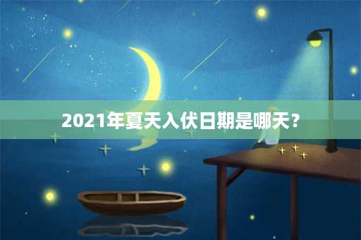 2021年夏天入伏日期是哪天？