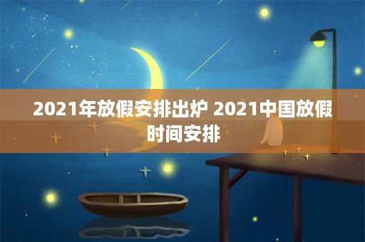 2021年放假安排出炉 2021中国放假时间安排