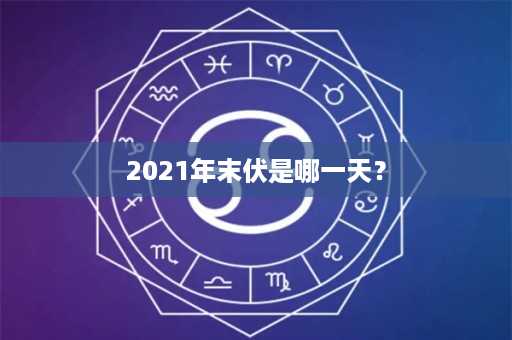 2021年末伏是哪一天？