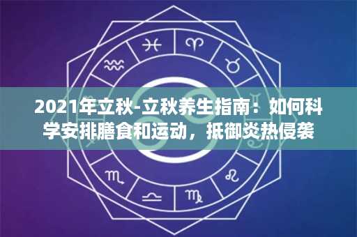 2021年立秋-立秋养生指南：如何科学安排膳食和运动，抵御炎热侵袭