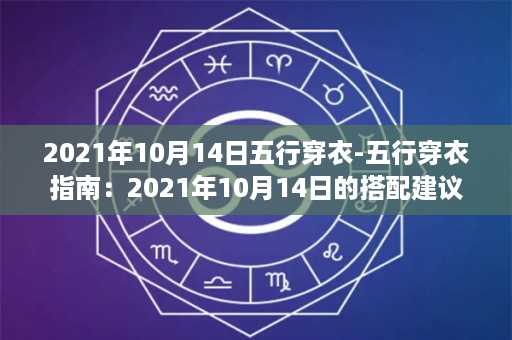 2021年10月14日五行穿衣-五行穿衣指南：2021年10月14日的搭配建议