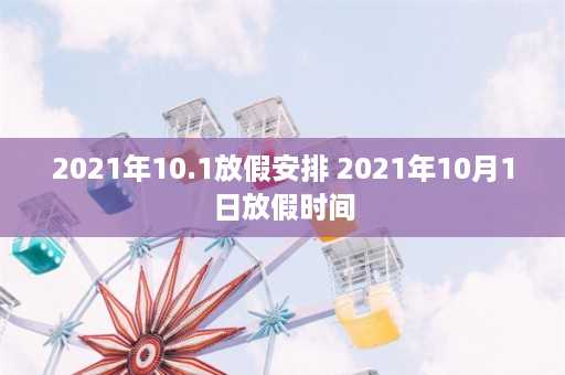 2021年10.1放假安排 2021年10月1日放假时间