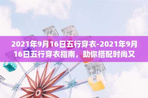 2021年9月16日五行穿衣-2021年9月16日五行穿衣指南，助你搭配时尚又招财！