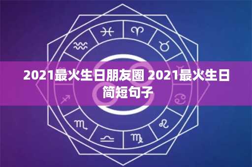 2021最火生日朋友圈 2021最火生日 简短句子