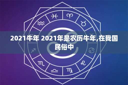 2021牛年 2021年是农历牛年,在我国民俗中