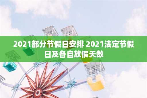 2021部分节假日安排 2021法定节假日及各自放假天数