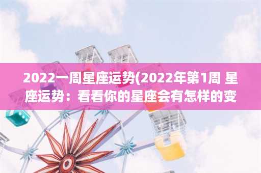 2022一周星座运势(2022年第1周 星座运势：看看你的星座会有怎样的变化！)