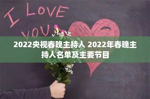 2022央视春晚主持人 2022年春晚主持人名单及主要节目