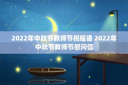 2022年中秋节教师节祝福语 2022年中秋节教师节慰问信