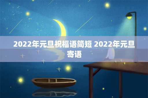 2022年元旦祝福语简短 2022年元旦寄语