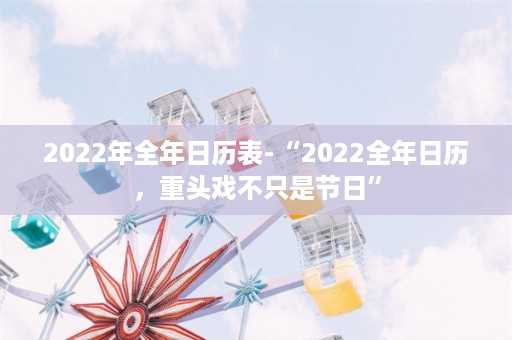 2022年全年日历表-“2022全年日历，重头戏不只是节日”