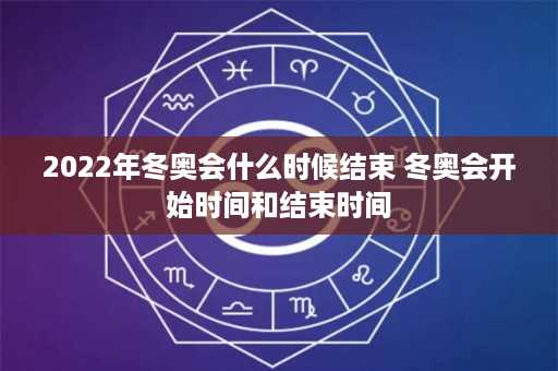 2022年冬奥会什么时候结束 冬奥会开始时间和结束时间