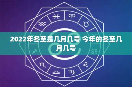 2022年冬至是几月几号 今年的冬至几月几号