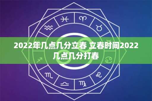 2022年几点几分立春 立春时间2022几点几分打春