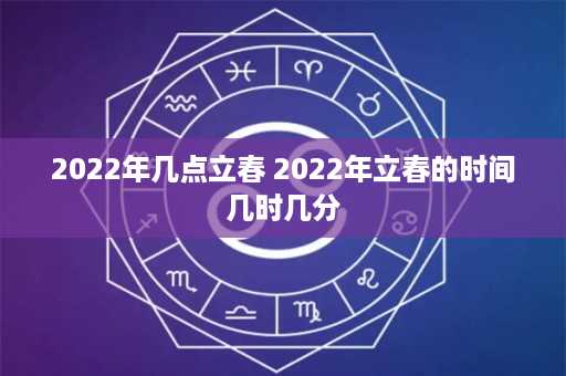 2022年几点立春 2022年立春的时间几时几分