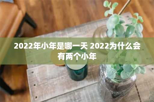 2022年小年是哪一天 2022为什么会有两个小年