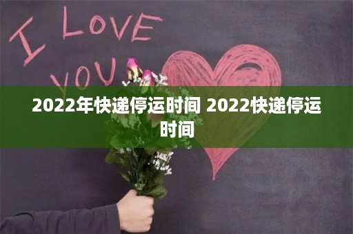 2022年快递停运时间 2022快递停运时间