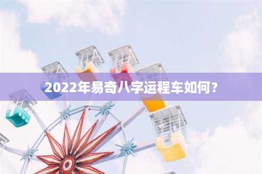 2022年易奇八字运程车如何？