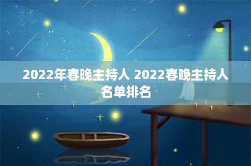 2022年春晚主持人 2022春晚主持人名单排名