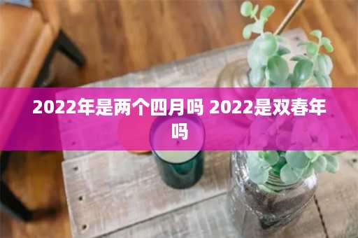 2022年是两个四月吗 2022是双春年吗