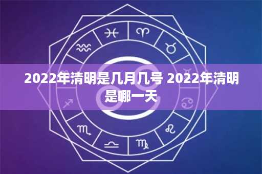 2022年清明是几月几号 2022年清明是哪一天