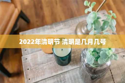 2022年清明节 清明是几月几号