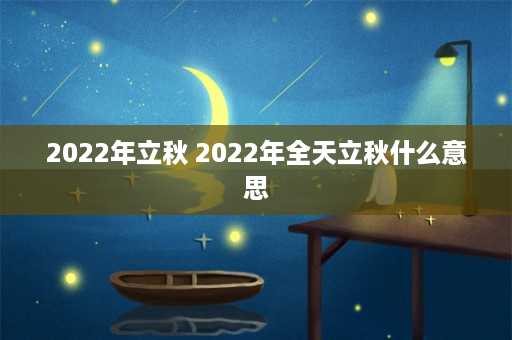 2022年立秋 2022年全天立秋什么意思