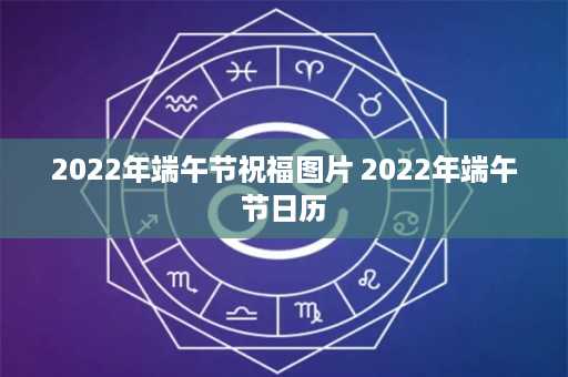 2022年端午节祝福图片 2022年端午节日历