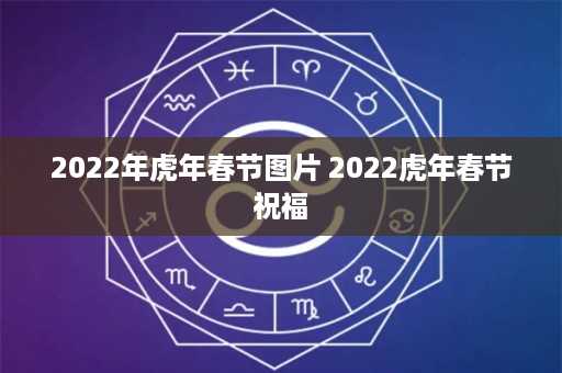 2022年虎年春节图片 2022虎年春节祝福