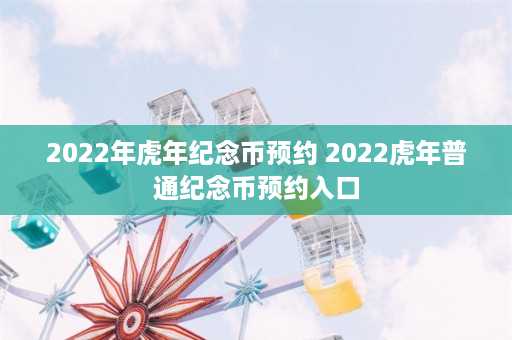 2022年虎年纪念币预约 2022虎年普通纪念币预约入口