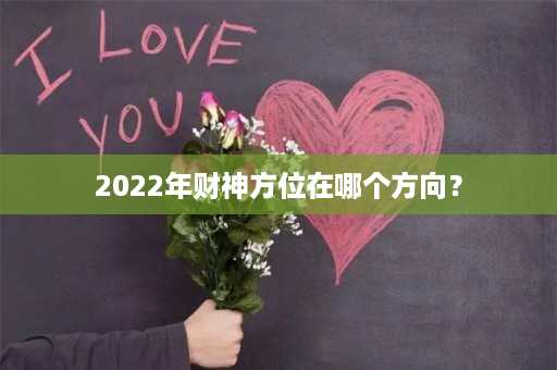 2022年财神方位在哪个方向？